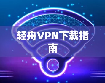 轻舟VPN下载指南
