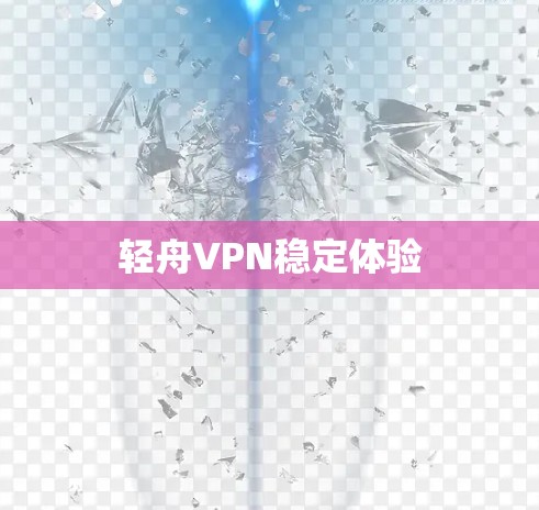 轻舟VPN稳定体验 轻舟VPN稳定体验