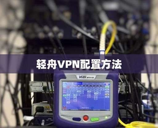 轻舟VPN配置方法 轻舟VPN配置方法