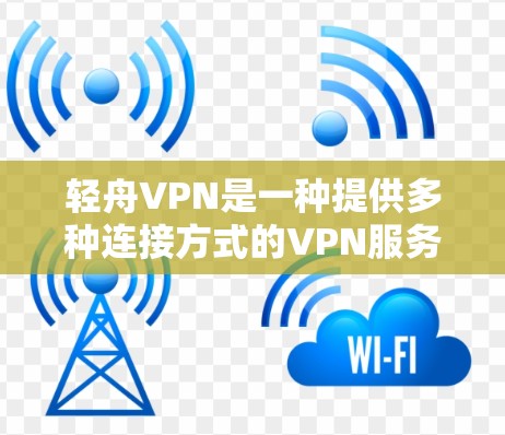 轻舟VPN是一种提供多种连接方式的VPN服务，用户可以选择不同的连接方式，如端到端（E2E）端到端加缓存（E2E+和端到端加缓存+E2E+等。以下是关于轻舟VPN连接体验的一些关键点