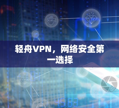 轻舟VPN,网络安全第一选择 轻舟VPN,网络安全第一选择
