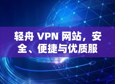 轻舟 VPN 网站，安全、便捷与优质服务