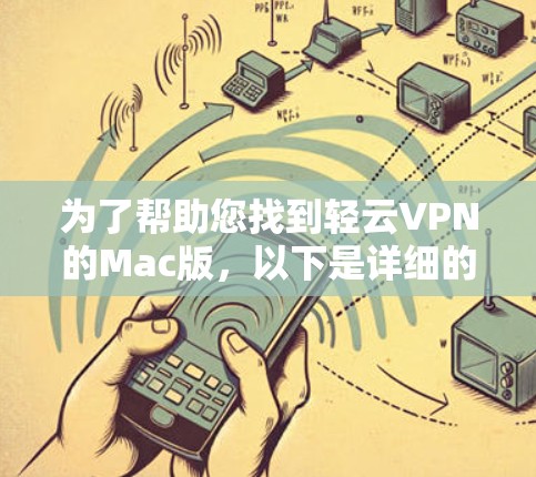 为了帮助您找到轻云VPN的Mac版，以下是详细的步骤