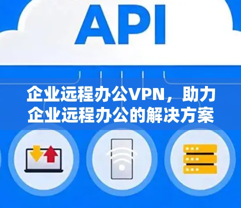企业远程办公VPN,助力企业远程办公的解决方案 企业远程办公VPN,助力企业远程办公的解决方案
