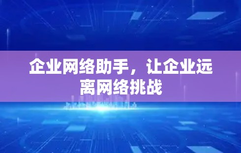 企业网络助手,让企业远离网络挑战 企业网络助手,让企业远离网络挑战