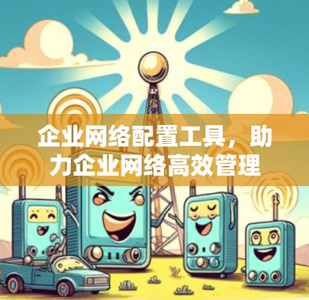 企业网络配置工具,助力企业网络高效管理 企业网络配置工具,助力企业网络高效管理