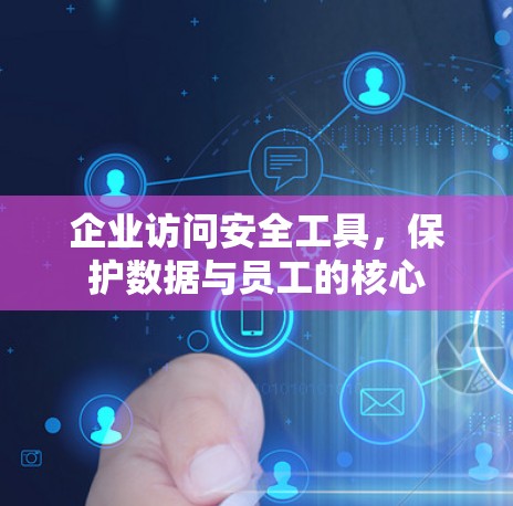 企业访问安全工具,保护数据与员工的核心 企业访问安全工具,保护数据与员工的核心