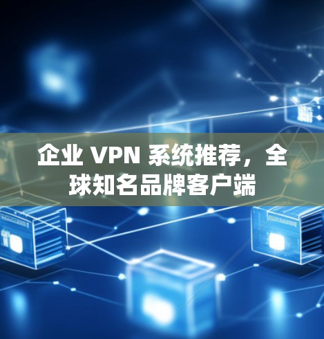 企业 VPN 系统推荐,全球知名品牌客户端 企业 VPN 系统推荐,全球知名品牌客户端