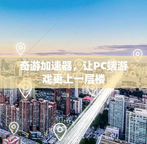奇游加速器，让PC端游戏更上一层楼
