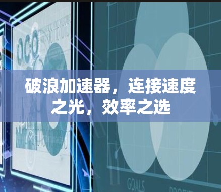 破浪加速器,连接速度之光,效率之选