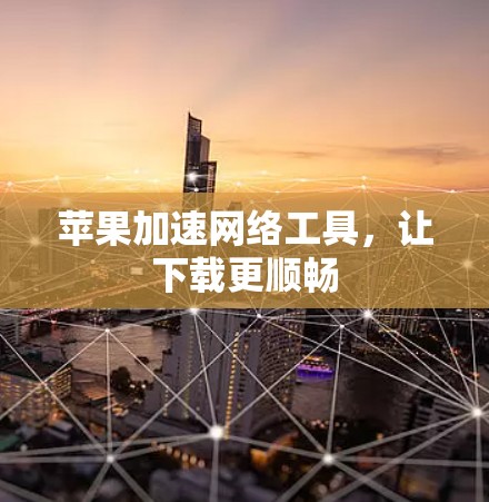 苹果加速网络工具,让下载更顺畅