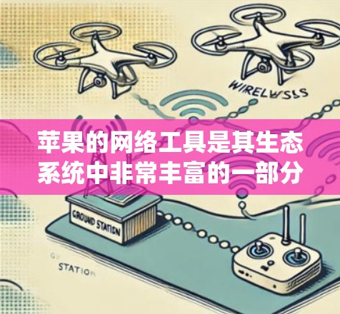苹果的网络工具是其生态系统中非常丰富的一部分，涵盖了从网络连接到高级网络管理等多方面。以下是详细的步骤，帮助您了解和使用这些工具