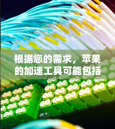 根据您的需求，苹果的加速工具可能包括苹果网速加速，这是一个专门针对苹果用户提升苹果网速的加速工具。苹果网速加速通常通过苹果官网或者苹果官方渠道提供，用户可以通过其加速器功能来提升苹果网络速度