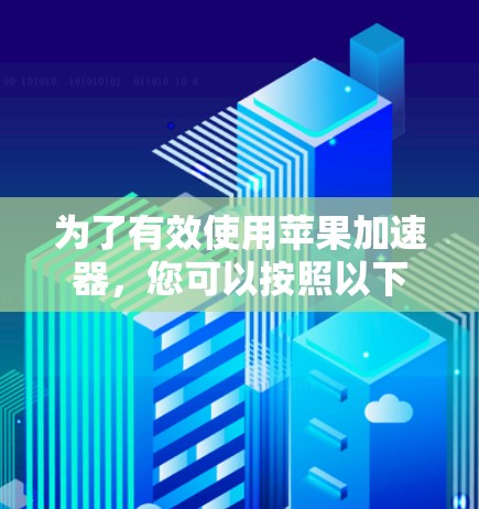 为了有效使用苹果加速器，您可以按照以下步骤进行