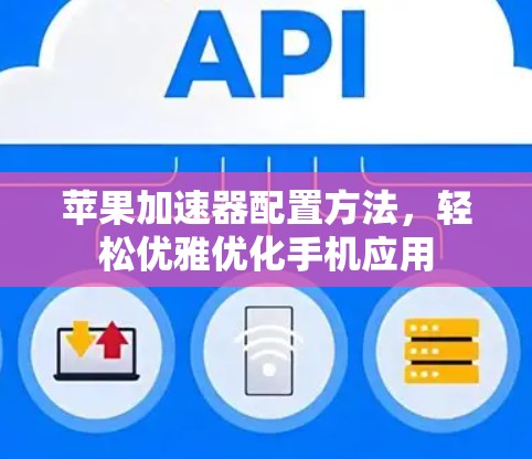 苹果加速器配置方法,轻松优雅优化手机应用 苹果加速器配置方法,轻松优雅优化手机应用