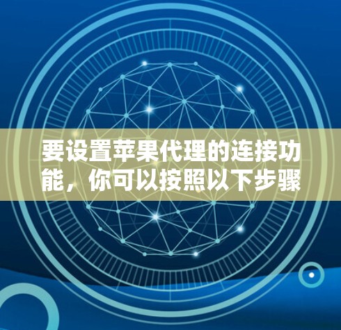 要设置苹果代理的连接功能，你可以按照以下步骤操作