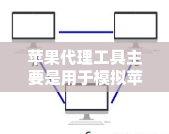苹果代理工具主要是用于模拟苹果市场环境，帮助测试应用的表现。以下是几种常用的苹果代理工具及其下载方式建议