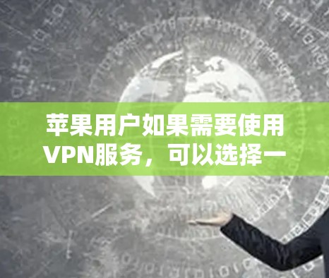 苹果用户如果需要使用VPN服务，可以选择一些官方认证的软件来确保安全。以下是几款推荐的苹果VPN稳定软件