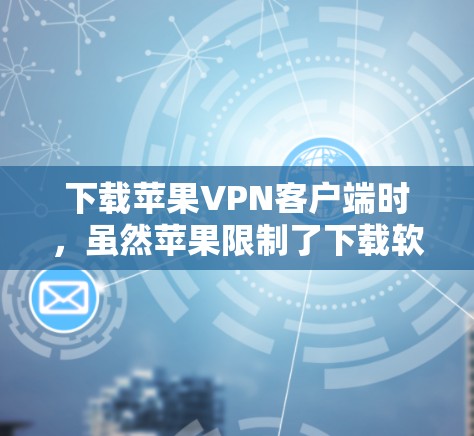 下载苹果VPN客户端时，虽然苹果限制了下载软件，但苹果VPN客户端仍然提供了一种安全的网络连接选项。以下是一步步的建议