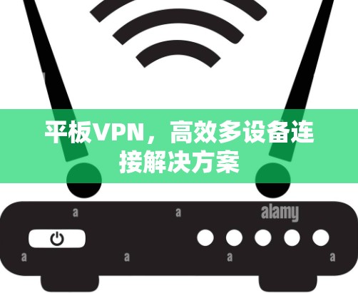 平板VPN，高效多设备连接解决方案