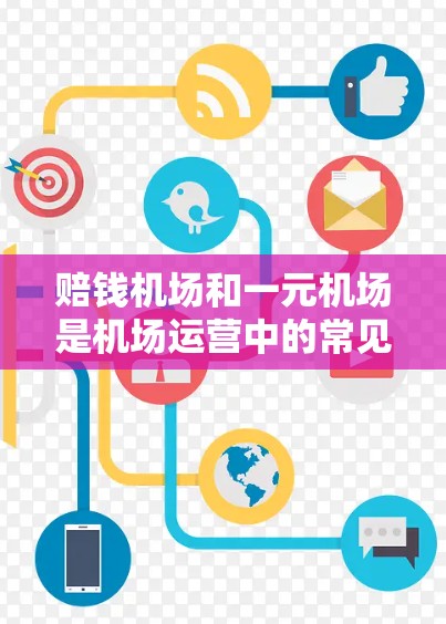 赔钱机场和一元机场是机场运营中的常见问题，以下是详细的解释和建议