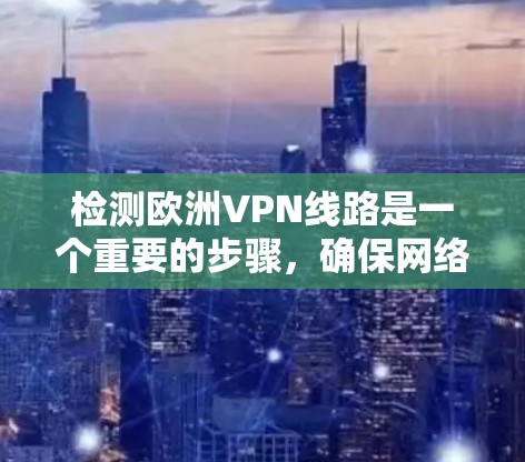 检测欧洲VPN线路是一个重要的步骤，确保网络安全。以下是一些实用的步骤和方法，帮助你有效地检测和排除欧洲VPN线路