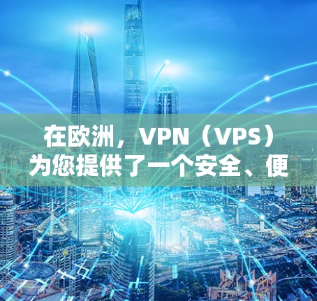 在欧洲,VPN(VPS)为您提供了一个安全、便捷的网络连接方式,允许您在远程地区访问互联网。以下是详细介绍如何连接到欧洲VPN服务器的一些关键信息 在欧洲,VPN(VPS)为您提供了一个安全、便捷的网络连接方式,允许您在远程地区访问互联网。以下是详细介绍如何连接到欧洲VPN服务器的一些关键信息