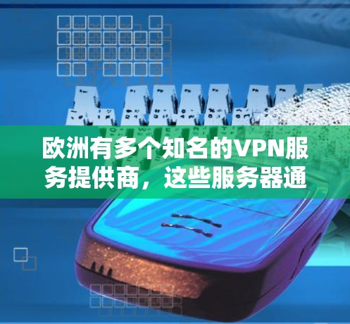 欧洲有多个知名的VPN服务提供商，这些服务器通常位于欧洲或全球各地。以下是几个主要的VPN服务器节点，供参考