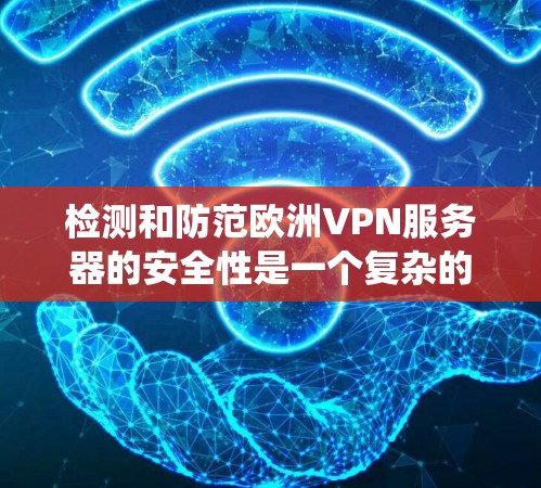 检测和防范欧洲VPN服务器的安全性是一个复杂的问题。以下是一些通用的步骤和方法，帮助您系统地检测和防范您的 VPN 服务器