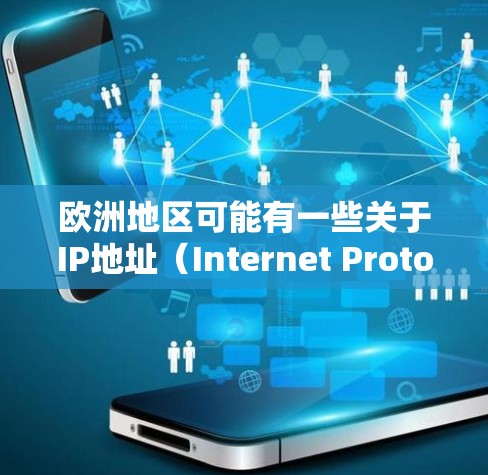 欧洲地区可能有一些关于IP地址（Internet Protocol Address）的特殊规定，具体取决于您所指的是哪个国家或地区。以下是一些可能相关的信息
