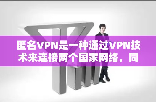 匿名VPN是一种通过VPN技术来连接两个国家网络,同时强调用户隐私和安全的网络服务。以下是对匿名VPN的详细分析和总结 匿名VPN是一种通过VPN技术来连接两个国家网络,同时强调用户隐私和安全的网络服务。以下是对匿名VPN的详细分析和总结