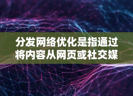 分发网络优化是指通过将内容从网页或社交媒体等网络平台转移到特定的网络平台(如社交媒体、博客、视频平台等)进行传播和发布的过程。以下是一些内容分发网络优化的关键点和策略 分发网络优化是指通过将内容从网页或社交媒体等网络平台转移到特定的网络平台(如社交媒体、博客、视频平台等)进行传播和发布的过程。以下是一些内容分发网络优化的关键点和策略