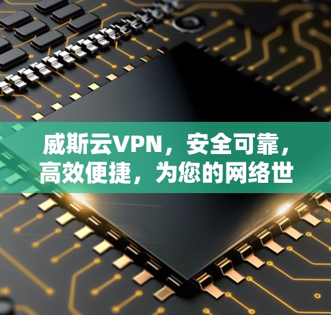 威斯云VPN,安全可靠,高效便捷,为您的网络世界保驾护航 威斯云VPN,安全可靠,高效便捷,为您的网络世界保驾护航