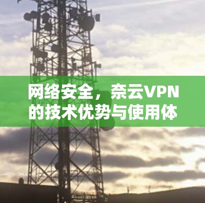 网络安全，奈云VPN的技术优势与使用体验分析