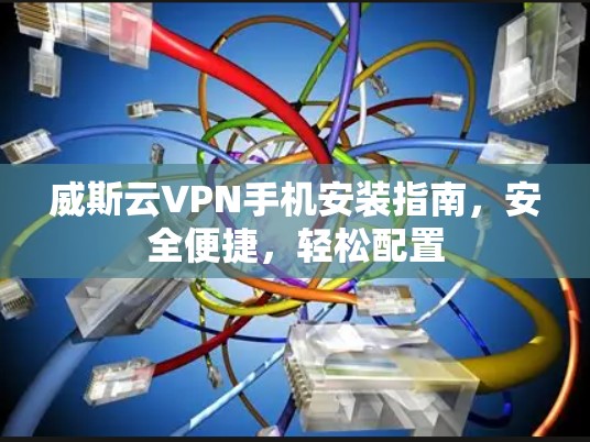 威斯云VPN手机安装指南，安全便捷，轻松配置