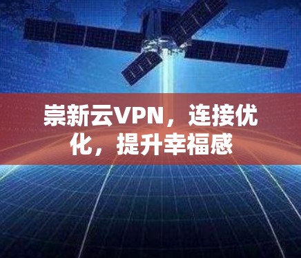 崇新云VPN，连接优化，提升幸福感