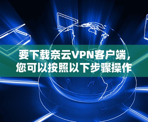 要下载奈云VPN客户端，您可以按照以下步骤操作