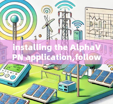 installing the AlphaVPN application,follow these steps: installing the AlphaVPN application,follow these steps: