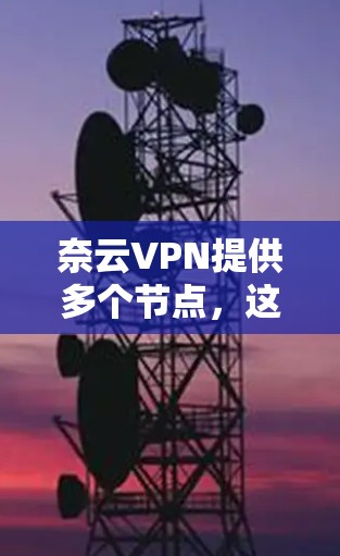 奈云VPN提供多个节点,这些节点通常位于挪威的不同城市和地区,以提供安全的VPN服务。以下是一些常见的奈云VPN节点及其相关信息 奈云VPN提供多个节点,这些节点通常位于挪威的不同城市和地区,以提供安全的VPN服务。以下是一些常见的奈云VPN节点及其相关信息