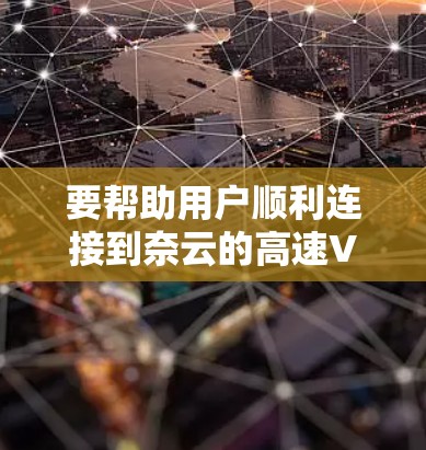 要帮助用户顺利连接到奈云的高速VPN服务,以下是详细的步骤指南 要帮助用户顺利连接到奈云的高速VPN服务,以下是详细的步骤指南