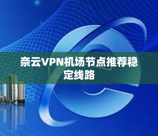 奈云VPN机场节点推荐稳定线路