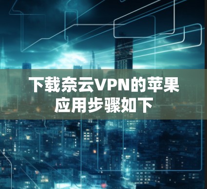 下载奈云VPN的苹果应用步骤如下