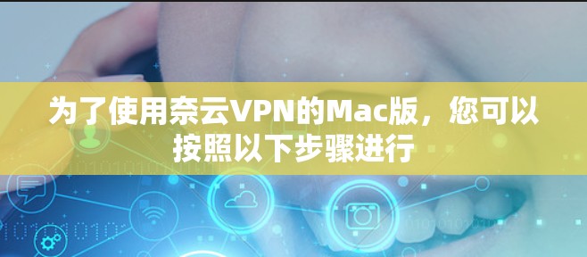 为了使用奈云VPN的Mac版，您可以按照以下步骤进行