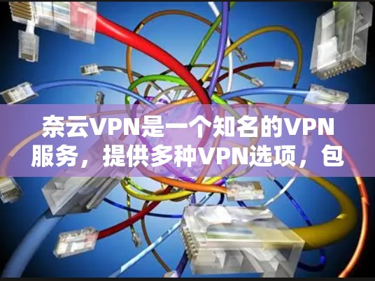 奈云VPN是一个知名的VPN服务，提供多种VPN选项，包括免费版和商业版。如果你正在寻找最新版本的奈云VPN，以下是一些可靠的下载页面，帮助你找到最新的免费版