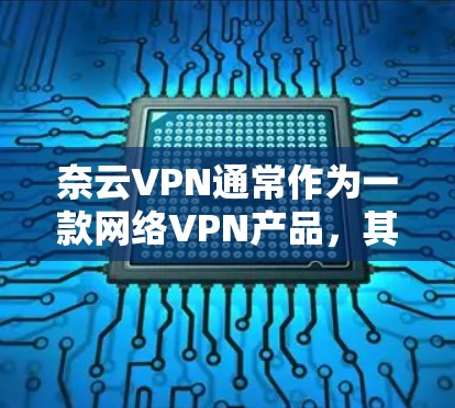奈云VPN通常作为一款网络VPN产品,其官方版本可能主要通过以下方式提供信息 奈云VPN通常作为一款网络VPN产品,其官方版本可能主要通过以下方式提供信息