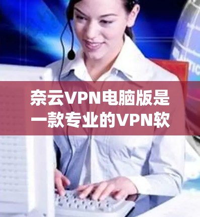 奈云VPN电脑版是一款专业的VPN软件,旨在帮助用户 securely连接互联网,保护个人隐私并防止网络诈骗等安全问题。下面是使用奈云VPN电脑版的基本步骤 奈云VPN电脑版是一款专业的VPN软件,旨在帮助用户 securely连接互联网,保护个人隐私并防止网络诈骗等安全问题。下面是使用奈云VPN电脑版的基本步骤