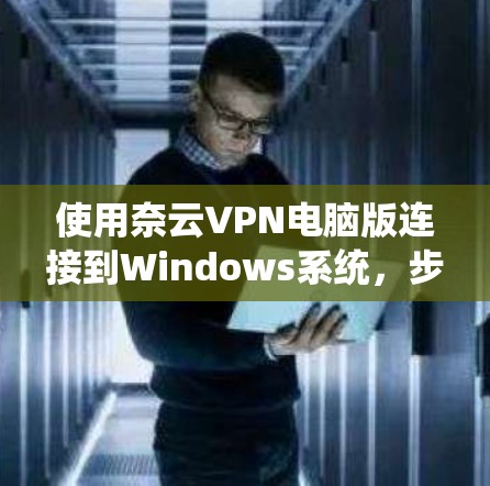 使用奈云VPN电脑版连接到Windows系统，步骤如下