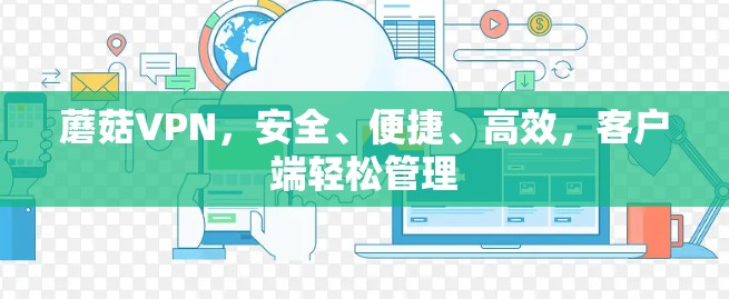 蘑菇VPN，安全、便捷、高效，客户端轻松管理