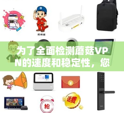 为了全面检测蘑菇VPN的速度和稳定性,您可以按照以下步骤操作 为了全面检测蘑菇VPN的速度和稳定性,您可以按照以下步骤操作