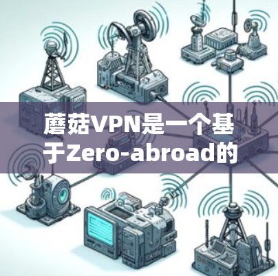 蘑菇VPN是一个基于Zero-abroad的VPN技术，提供安全和高效的网络连接。为了测试蘑菇VPN的连接速度和稳定性，以下是详细的步骤和测试方法